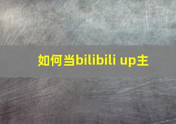 如何当bilibili up主